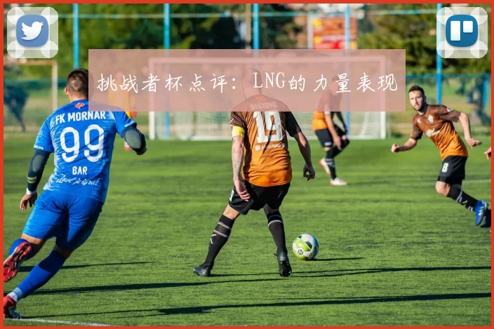 挑战者杯点评：LNG的力量表现