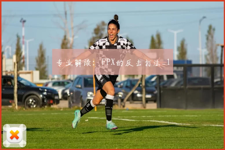 专业解读：FPX的反击打法_1