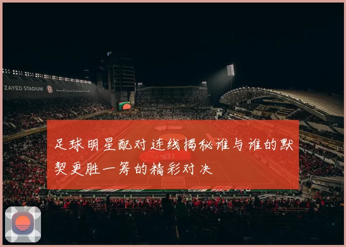 足球明星配对连线揭秘谁与谁的默契更胜一筹的精彩对决