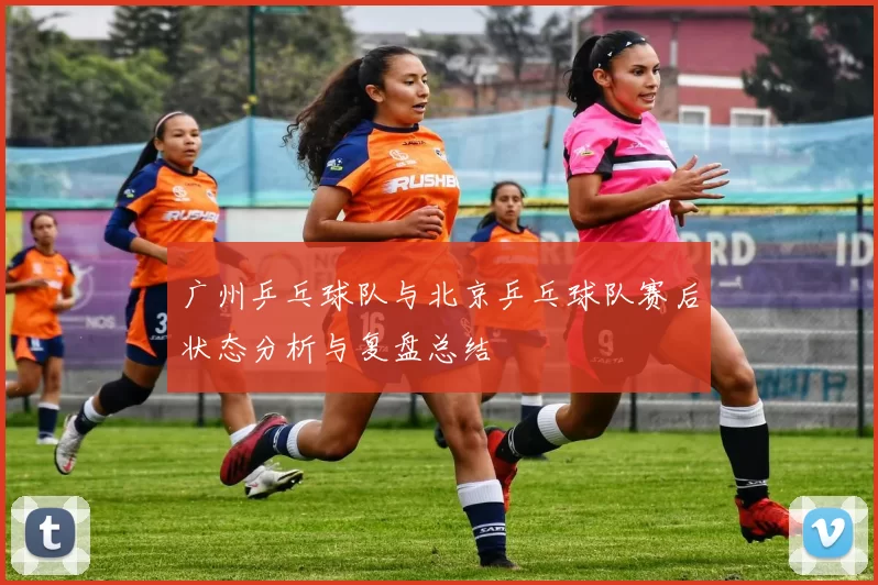 广州乒乓球队与北京乒乓球队赛后状态分析与复盘总结