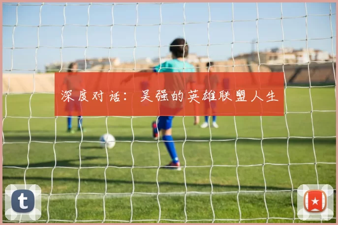 深度对话：吴强的英雄联盟人生