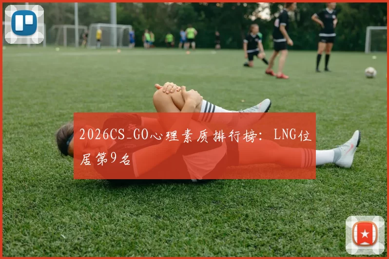 2026CS_GO心理素质排行榜：LNG位居第9名