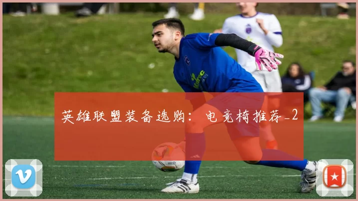 英雄联盟装备选购：电竞椅推荐_2