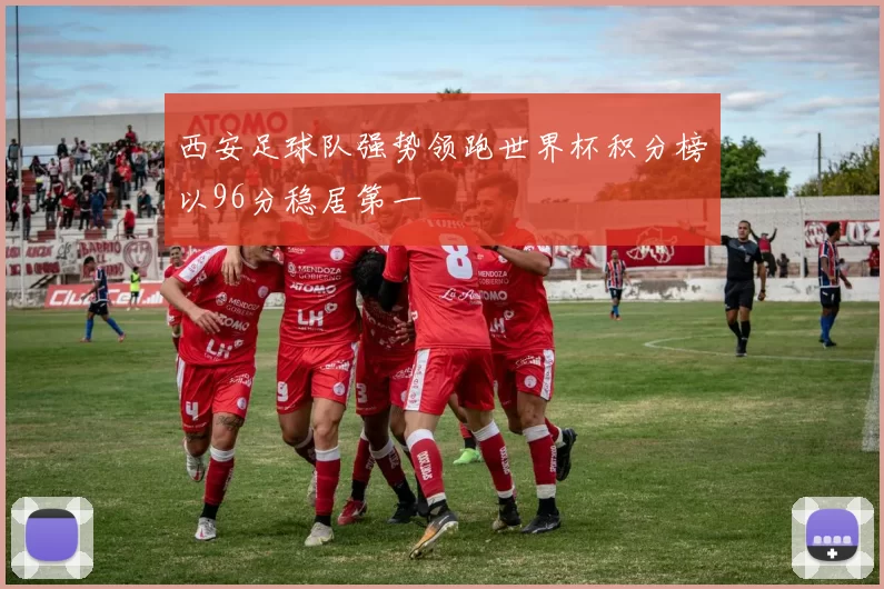 西安足球队强势领跑世界杯积分榜以96分稳居第一