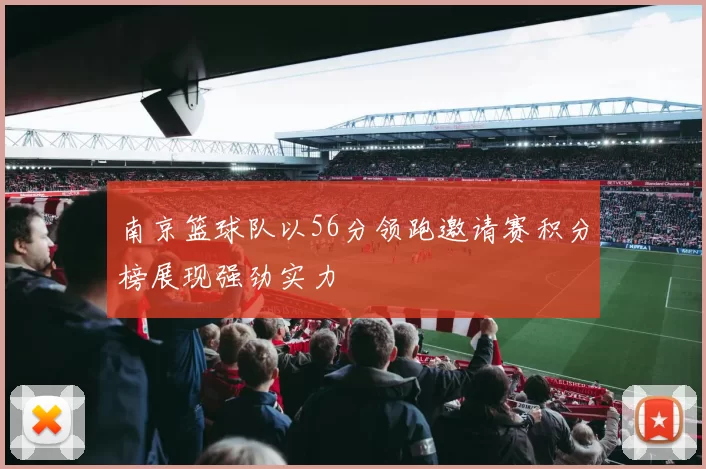 南京篮球队以56分领跑邀请赛积分榜展现强劲实力