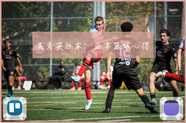 吴秀英独家：分享篮球心得